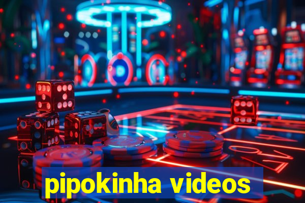 pipokinha videos